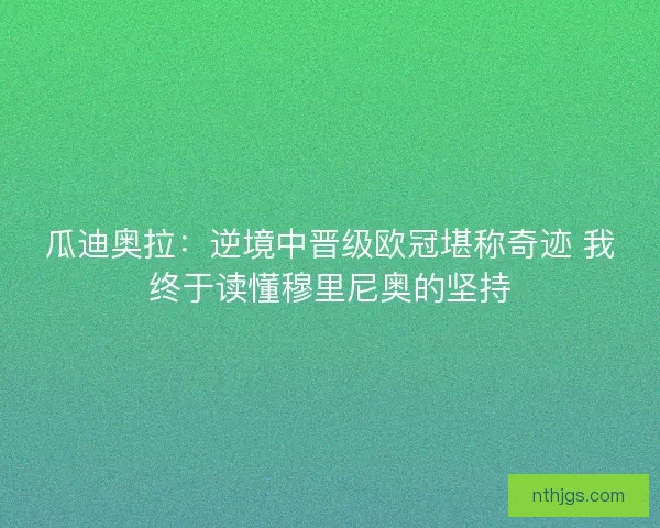 瓜迪奥拉：逆境中晋级欧冠堪称奇迹 我终于读懂穆里尼奥的坚持