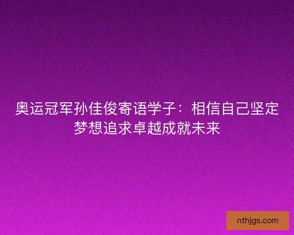 奥运冠军孙佳俊寄语学子：相信自己坚定梦想追求卓越成就未来