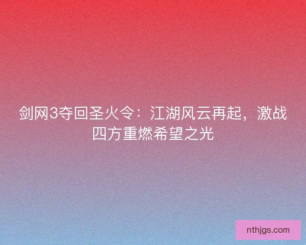 剑网3夺回圣火令：江湖风云再起，激战四方重燃希望之光
