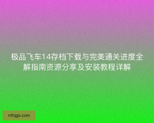 极品飞车14存档下载与完美通关进度全解指南资源分享及安装教程详解