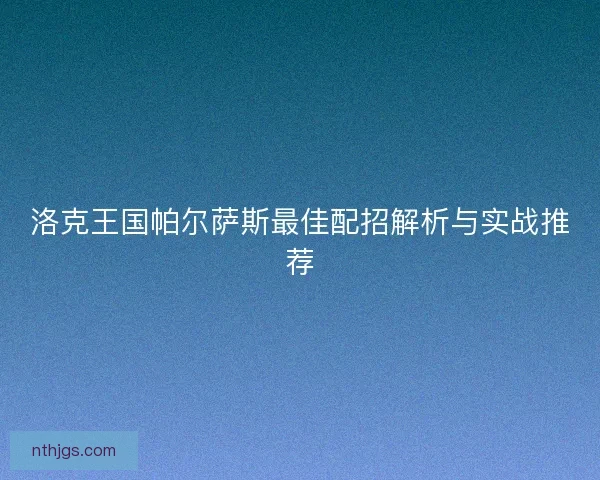 洛克王国帕尔萨斯最佳配招解析与实战推荐