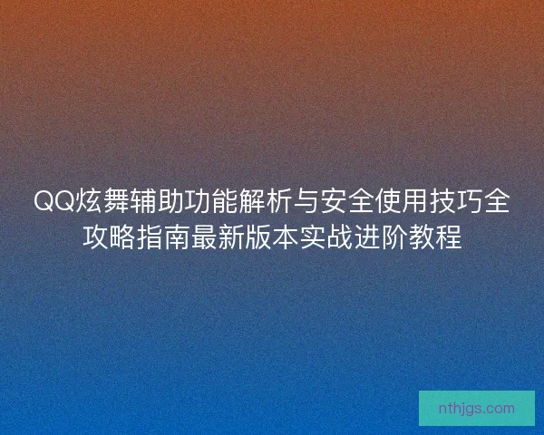 QQ炫舞辅助功能解析与安全使用技巧全攻略指南最新版本实战进阶教程