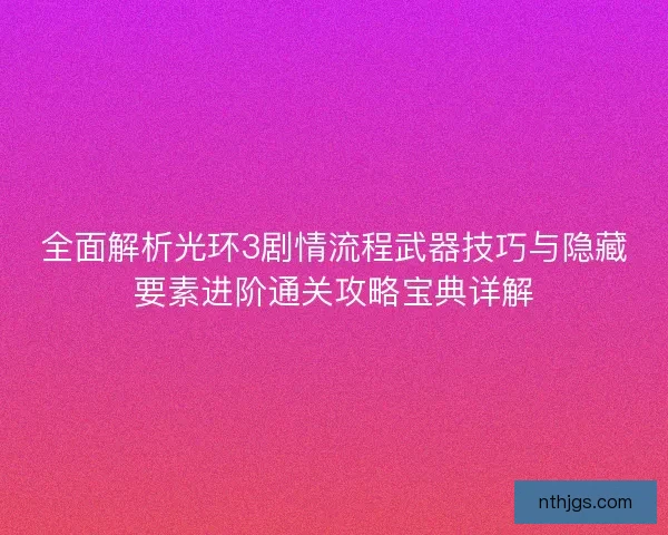 全面解析光环3剧情流程武器技巧与隐藏要素进阶通关攻略宝典详解 全面解析光环3剧情流程武器技巧与隐藏要素进阶通关攻略宝典详解