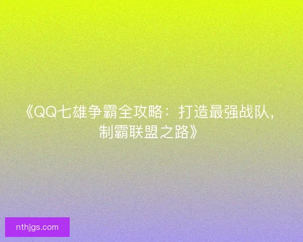 《QQ七雄争霸全攻略：打造最强战队，制霸联盟之路》